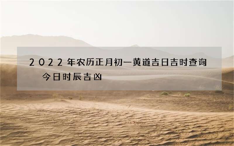 2022年农历正月初一黄道吉日吉时查询 今日时辰吉凶
